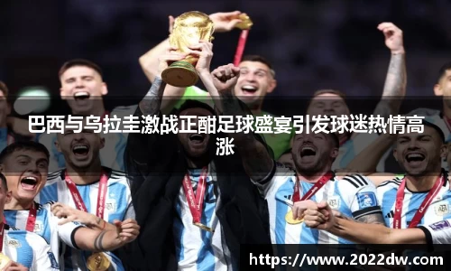 巴西与乌拉圭激战正酣足球盛宴引发球迷热情高涨
