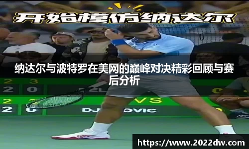 纳达尔与波特罗在美网的巅峰对决精彩回顾与赛后分析
