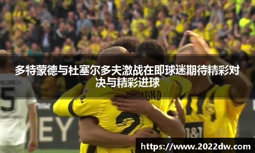 多特蒙德与杜塞尔多夫激战在即球迷期待精彩对决与精彩进球